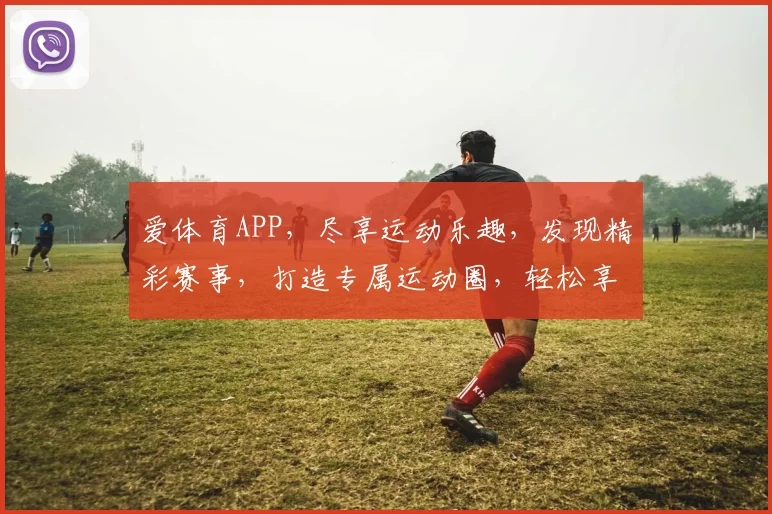 爱体育APP，尽享运动乐趣，发现精彩赛事，打造专属运动圈，轻松享受健身生活