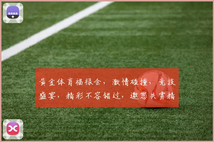 黄金体育福禄会，激情碰撞，竞技盛宴，精彩不容错过，邀您共赏精彩瞬间