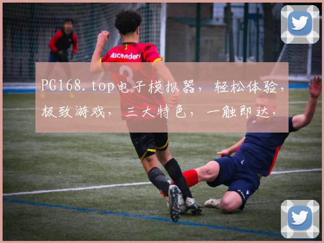 PG168.top电子模拟器，轻松体验，极致游戏，三大特色，一触即达，畅玩无忧，推荐必看