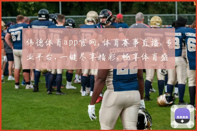 伟德体育app官网,体育赛事直播,专业平台,一键尽享精彩,畅享体育盛宴。