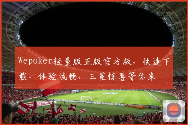 Wepoker轻量版正版官方版，快速下载，体验流畅，三重惊喜等你来