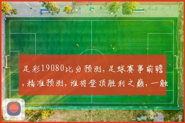 足彩19080比分预测,足球赛事前瞻,精准预测,谁将登顶胜利之巅,一触即发,敬请关注。