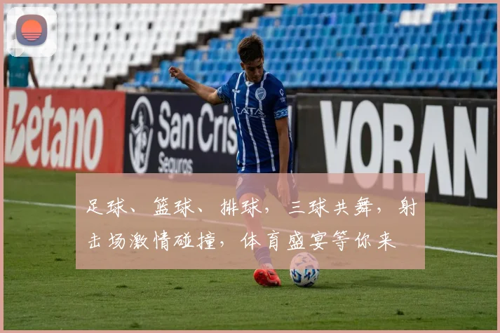 足球、篮球、排球，三球共舞，射击场激情碰撞，体育盛宴等你来