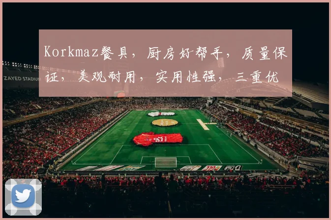 Korkmaz餐具，厨房好帮手，质量保证，美观耐用，实用性强，三重优势，必选之选