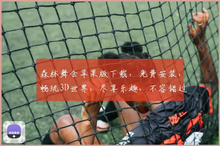 森林舞会苹果版下载，免费安装，畅玩3D世界，尽享乐趣，不容错过，必下之选